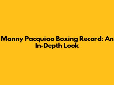 Manny Pacquiao Boxing Record: An In-Depth Look