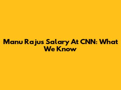 Manu Raju's Salary At CNN: What We Know