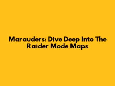 Marauders: Dive Deep Into The Raider Mode Maps