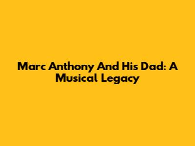 Marc Anthony And His Dad: A Musical Legacy