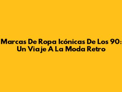 Marcas De Ropa Icónicas De Los 90: Un Viaje A La Moda Retro