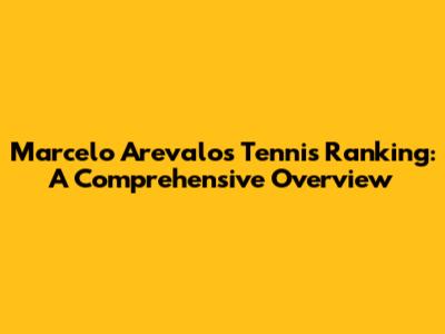 Marcelo Arevalo's Tennis Ranking: A Comprehensive Overview