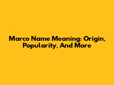 Marco Name Meaning: Origin, Popularity, And More
