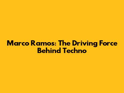 Marco Ramos: The Driving Force Behind Techno