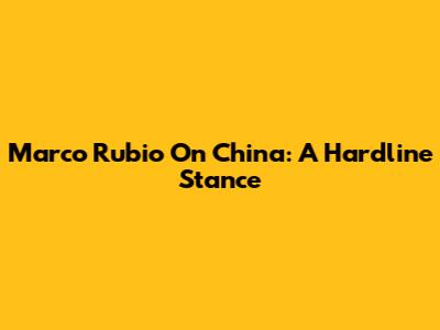 Marco Rubio On China: A Hardline Stance