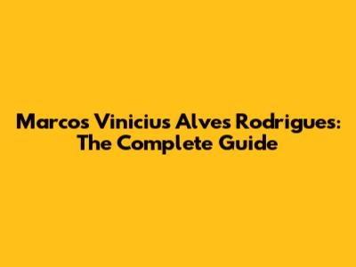 Marcos Vinicius Alves Rodrigues: The Complete Guide