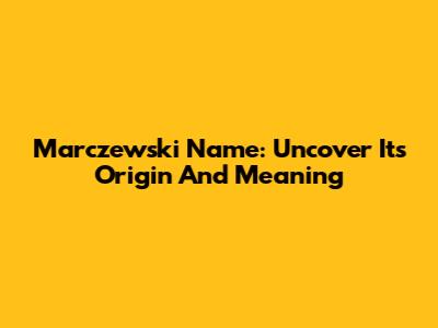 Marczewski Name: Uncover Its Origin And Meaning