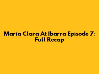 Maria Clara At Ibarra Episode 7: Full Recap