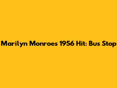 Marilyn Monroe's 1956 Hit: Bus Stop
