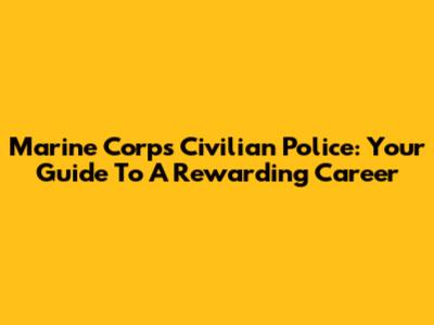 Marine Corps Civilian Police: Your Guide To A Rewarding Career