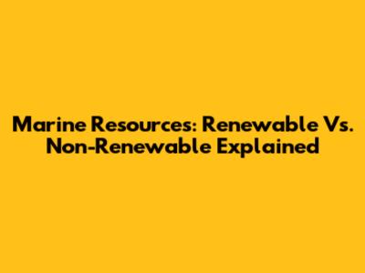 Marine Resources: Renewable Vs. Non-Renewable Explained