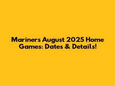 Mariners August 2025 Home Games: Dates & Details!