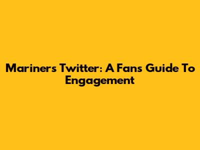 Mariners Twitter: A Fan's Guide To Engagement