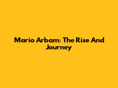 Mario Arbam: The Rise And Journey