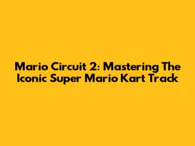 Mario Circuit 2: Mastering The Iconic Super Mario Kart Track