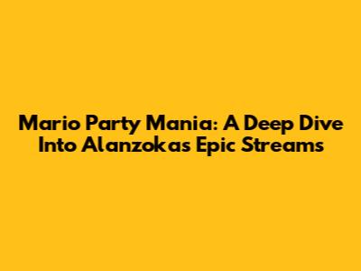 Mario Party Mania: A Deep Dive Into Alanzoka's Epic Streams