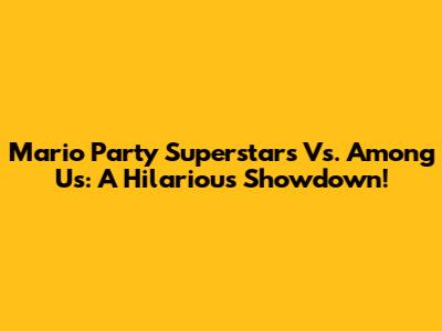 Mario Party Superstars Vs. Among Us: A Hilarious Showdown!
