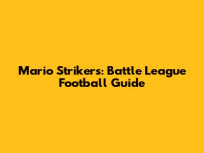 Mario Strikers: Battle League Football Guide