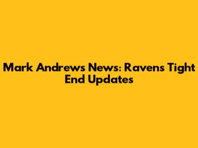 Mark Andrews News: Ravens Tight End Updates