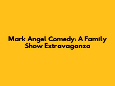 Mark Angel Comedy: A Family Show Extravaganza