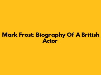 Mark Frost: Biography Of A British Actor