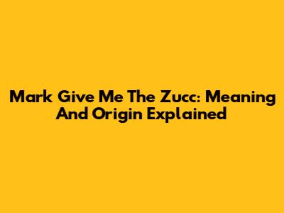 Mark Give Me The Zucc: Meaning And Origin Explained