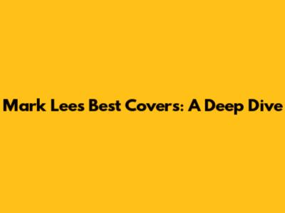 Mark Lee's Best Covers: A Deep Dive