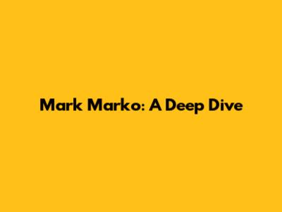Mark Marko: A Deep Dive