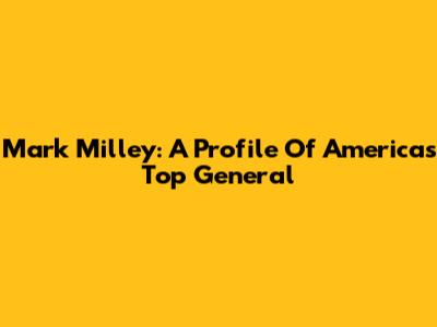 Mark Milley: A Profile Of America's Top General