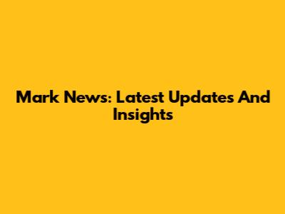 Mark News: Latest Updates And Insights
