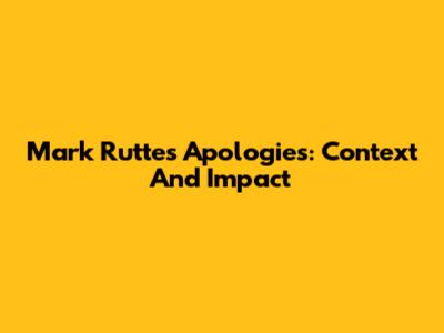 Mark Rutte's Apologies: Context And Impact