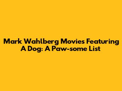 Mark Wahlberg Movies Featuring A Dog: A Paw-some List