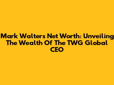 Mark Walter's Net Worth: Unveiling The Wealth Of The TWG Global CEO