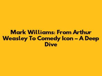 Mark Williams: From Arthur Weasley To Comedy Icon – A Deep Dive