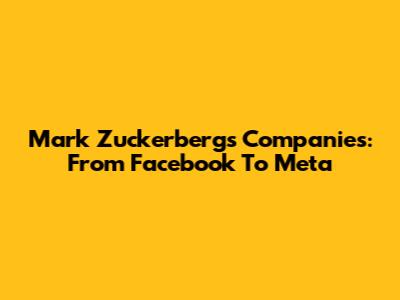 Mark Zuckerberg's Companies: From Facebook To Meta