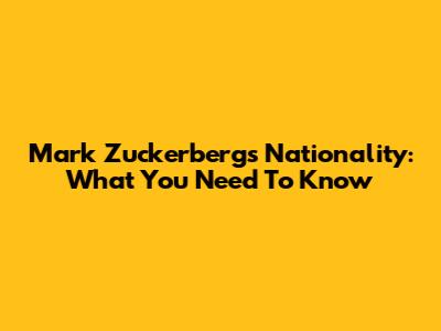 Mark Zuckerberg's Nationality: What You Need To Know