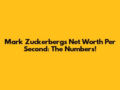 Mark Zuckerberg's Net Worth Per Second: The Numbers!