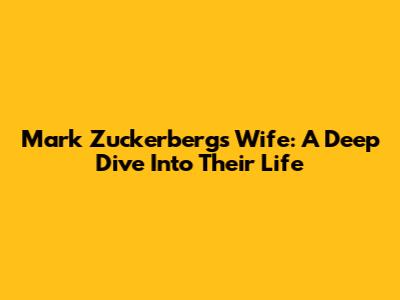 Mark Zuckerberg's Wife: A Deep Dive Into Their Life
