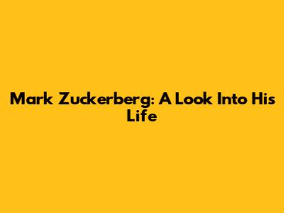 Mark Zuckerberg: A Look Into His Life