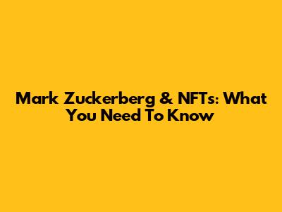 Mark Zuckerberg & NFTs: What You Need To Know