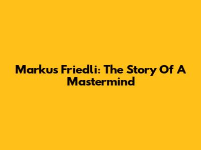 Markus Friedli: The Story Of A Mastermind