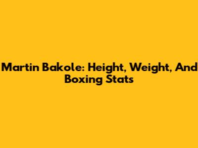 Martin Bakole: Height, Weight, And Boxing Stats