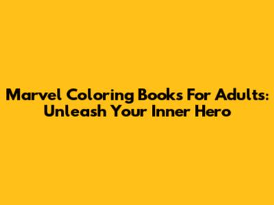 Marvel Coloring Books For Adults: Unleash Your Inner Hero