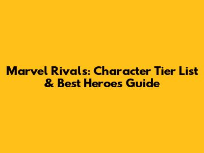 Marvel Rivals: Character Tier List & Best Heroes Guide
