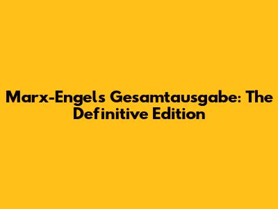 Marx-Engels Gesamtausgabe: The Definitive Edition