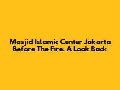 Masjid Islamic Center Jakarta Before The Fire: A Look Back
