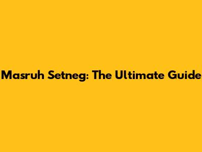Masruh Setneg: The Ultimate Guide