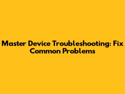 Master Device Troubleshooting: Fix Common Problems