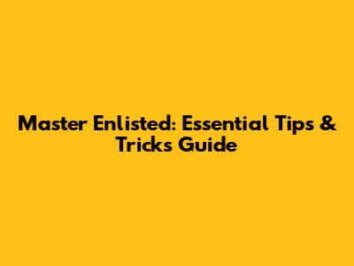 Master Enlisted: Essential Tips & Tricks Guide