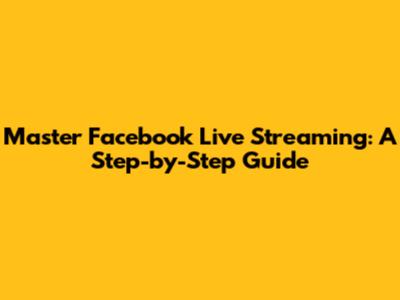 Master Facebook Live Streaming: A Step-by-Step Guide